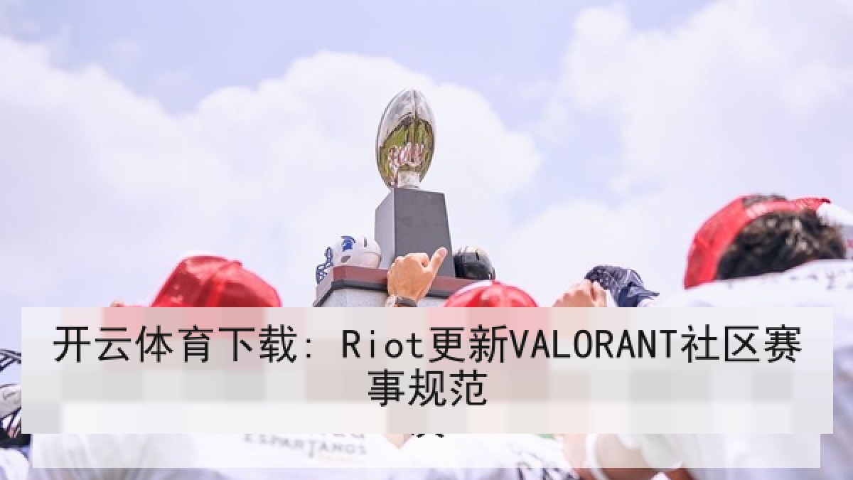 开云体育下载: Riot更新VALORANT社区赛事规范