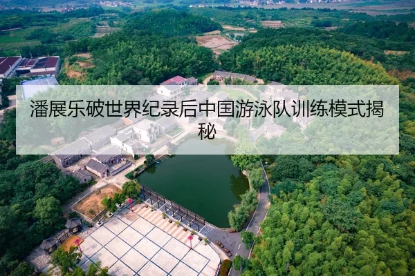 潘展乐破世界纪录后中国游泳队训练模式揭秘