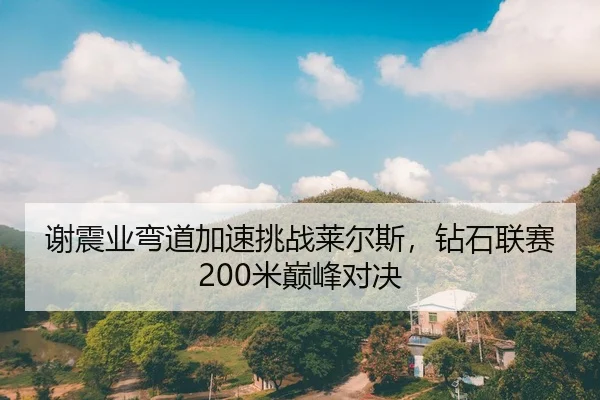 谢震业弯道加速挑战莱尔斯，钻石联赛200米巅峰对决