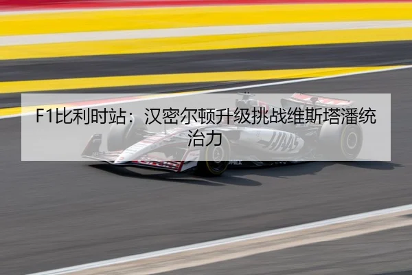 F1比利时站：汉密尔顿升级挑战维斯塔潘统治力