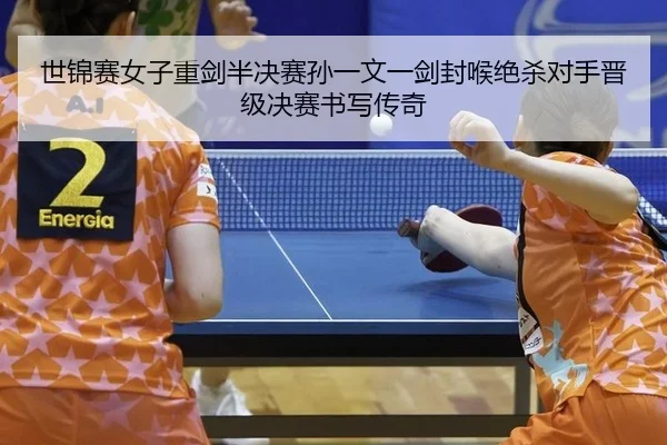 shi-jin-sai-nv-zi-zhong-jian-ban-jue-sai-sun-yi-wen-yi-jian-feng-hou-jue-sha-dui-shou-jin-ji-jue-sai-shu-xie-chuan-qi-3-769.jpg
